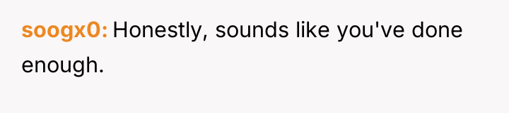 soogx0 Honestly, sounds like you've done enough.
