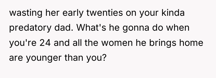 wasting her early twenties on your kinda predatory dad. What's...