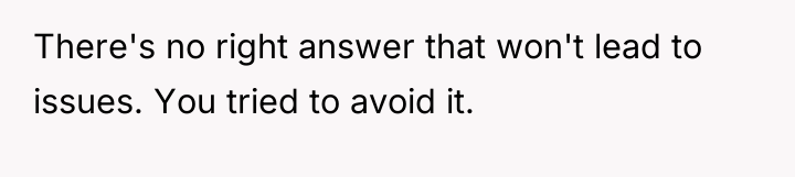 There's no right answer that won't lead to issues. You...