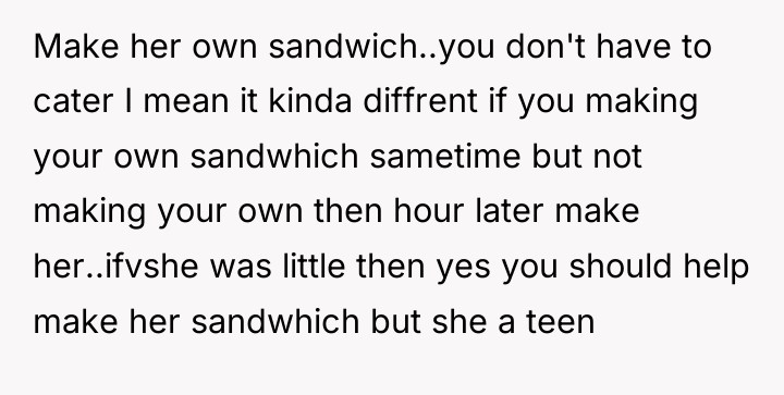 Make her own sandwich..you don't have to cater I mean...