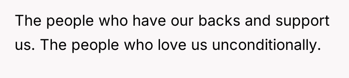 The people who have our backs and support us. The...