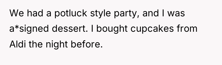 We had a potluck style party, and I was a*signed...