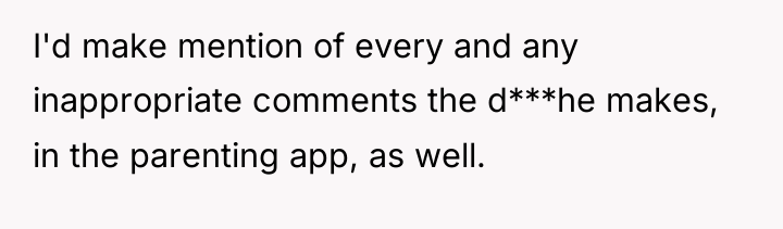 I'd make mention of every and any inappropriate comments the...