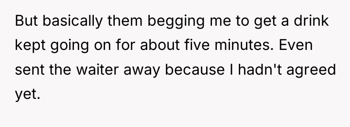 But basically them begging me to get a drink kept...