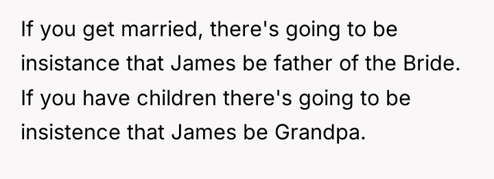 If you get married, there's going to be insistance that...