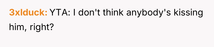 3xlduck YTA: I don't think anybody's kissing him, right?