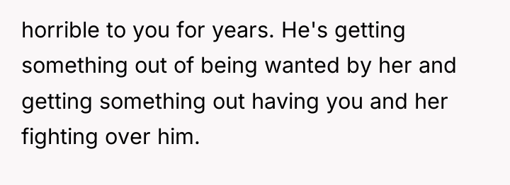 horrible to you for years. He's getting something out of...