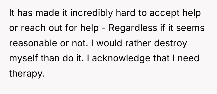 It has made it incredibly hard to accept help or...