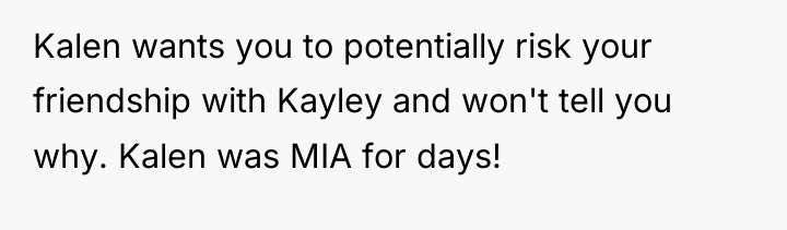 Kalen wants you to potentially risk your friendship with Kayley...