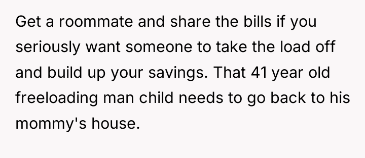 Get a roommate and share the bills if you seriously...