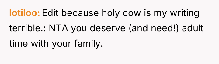 lotiloo Edit because holy cow is my writing terrible.: NTA...