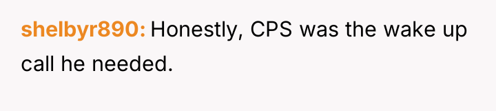 shelbyr890 Honestly, CPS was the wake up call he needed.