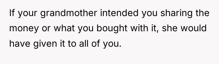 If your grandmother intended you sharing the money or what...