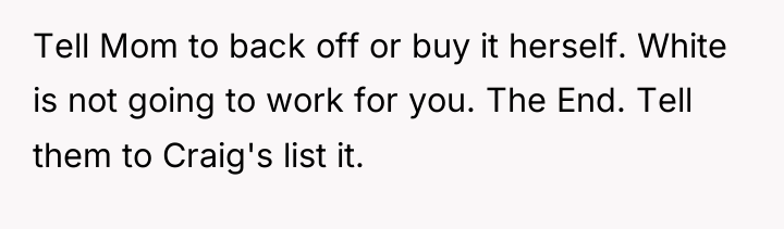 Tell Mom to back off or buy it herself. White...