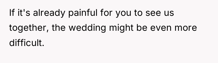 If it's already painful for you to see us together,...