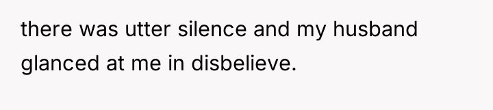 there was utter silence and my husband glanced at me...