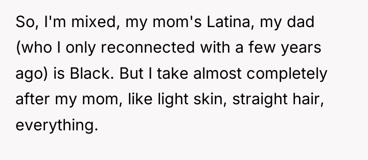 So, I'm mixed, my mom's Latina, my dad (who I...