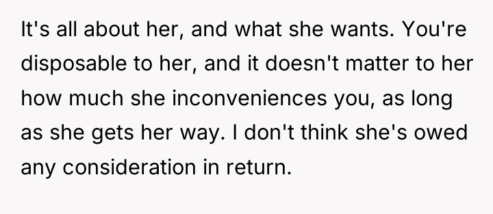 It's all about her, and what she wants. You're disposable...