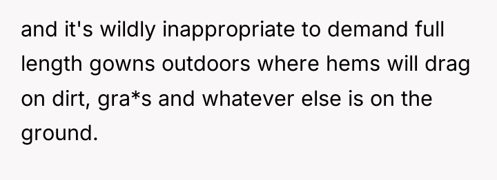 and it's wildly inappropriate to demand full length gowns outdoors...