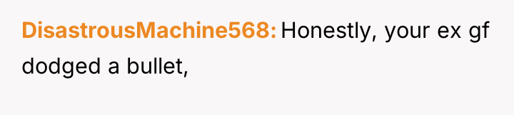 DisastrousMachine568 Honestly, your ex gf dodged a bullet,