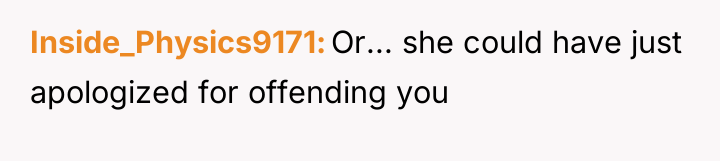 Inside_Physics9171 Or... she could have just apologized for offending you