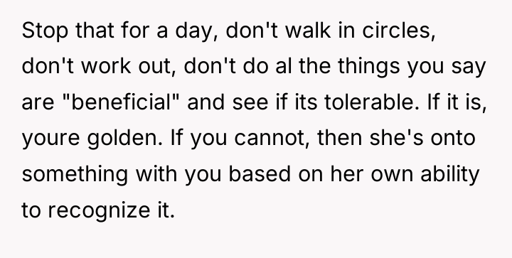 Stop that for a day, don't walk in circles, don't...