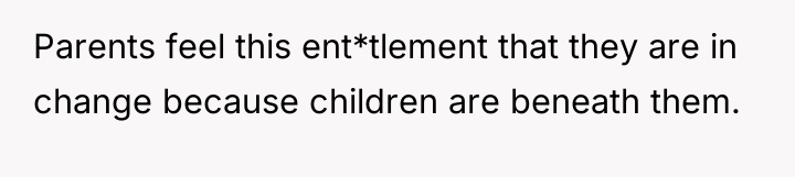 Parents feel this ent*tlement that they are in change because...