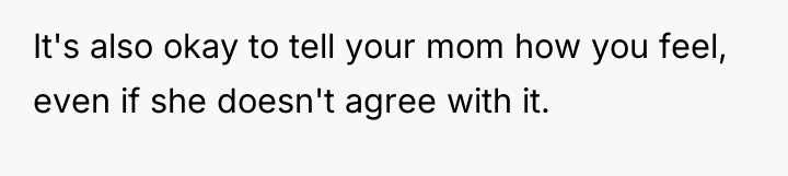 It's also okay to tell your mom how you feel,...