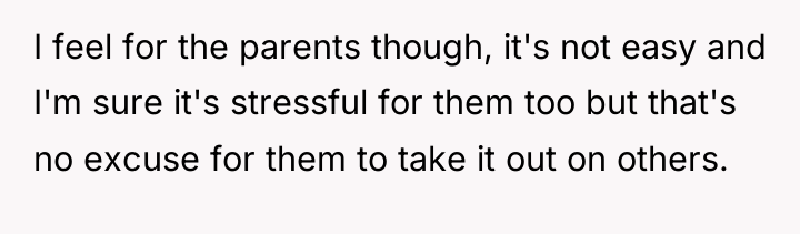 I feel for the parents though, it's not easy and...