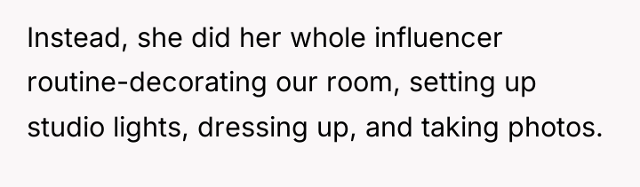 Instead, she did her whole influencer routine-decorating our room, setting...