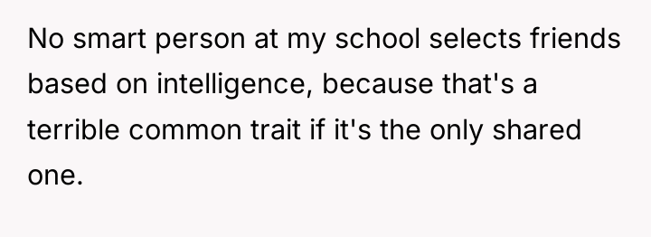 No smart person at my school selects friends based on...