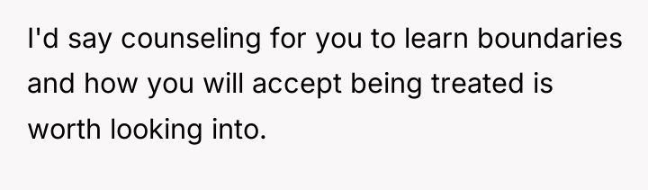 I'd say counseling for you to learn boundaries and how...