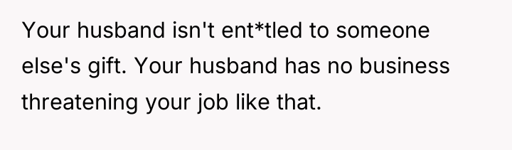 Your husband isn't ent*tled to someone else's gift. Your husband...