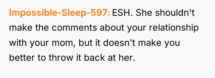 Impossible-Sleep-597 ESH. She shouldn't make the comments about your relationship...