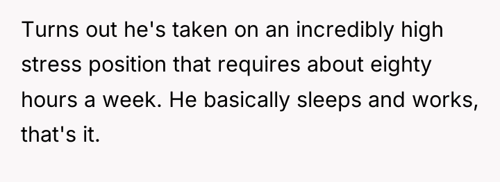 Turns out he's taken on an incredibly high stress position...