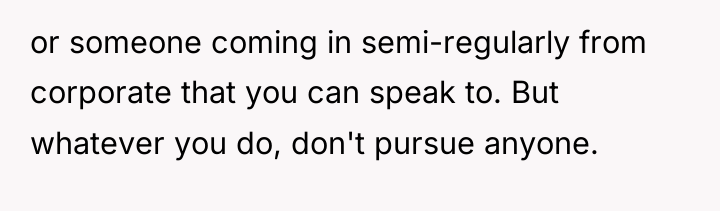 or someone coming in semi-regularly from corporate that you can...