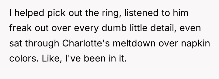 I helped pick out the ring, listened to him freak...
