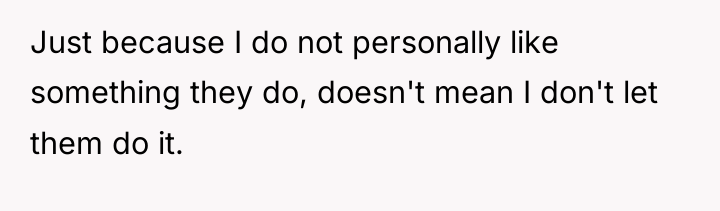 Just because I do not personally like something they do,...