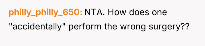 philly_philly_650 NTA. How does one "accidentally" perform the wrong surgery??