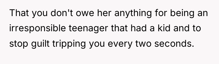 That you don't owe her anything for being an irresponsible...