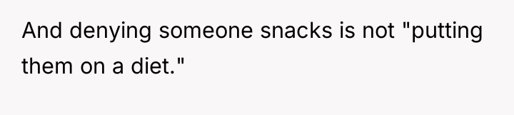 And denying someone snacks is not "putting them on a...