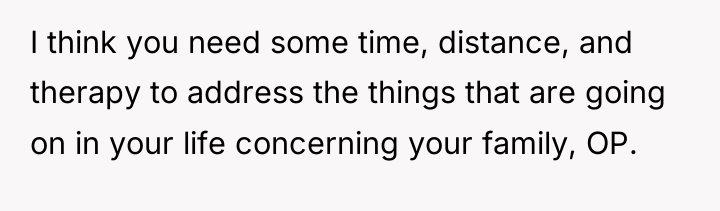 I think you need some time, distance, and therapy to...
