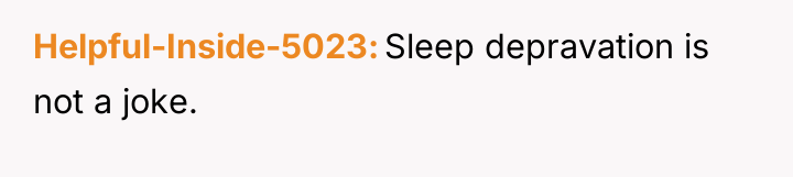 Helpful-Inside-5023 Sleep depravation is not a joke.