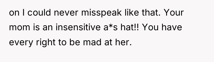 on I could never misspeak like that. Your mom is...
