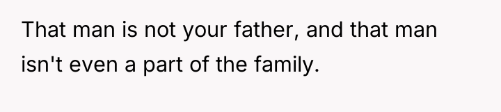 That man is not your father, and that man isn't...