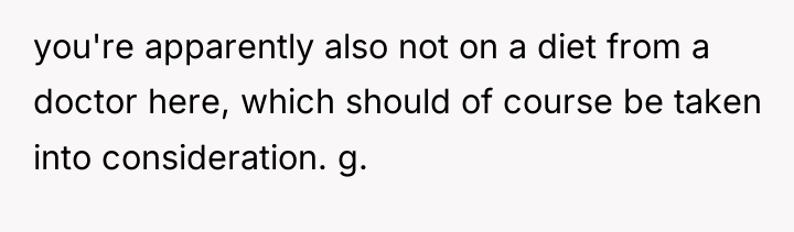 you're apparently also not on a diet from a doctor...