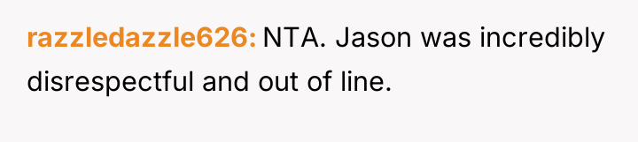 razzledazzle626 NTA. Jason was incredibly disrespectful and out of line.