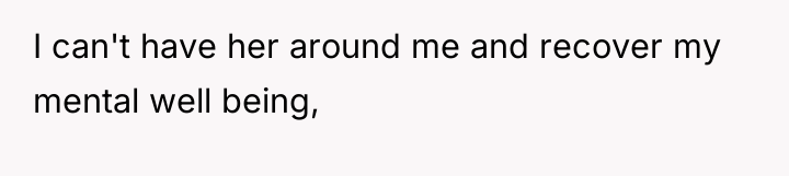 I can't have her around me and recover my mental...