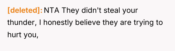 [deleted] NTA They didn't steal your thunder, I honestly believe...