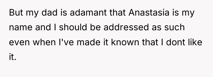 But my dad is adamant that Anastasia is my name...